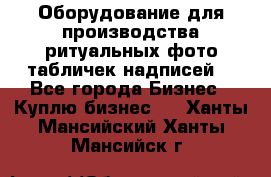 Оборудование для производства ритуальных фото,табличек,надписей. - Все города Бизнес » Куплю бизнес   . Ханты-Мансийский,Ханты-Мансийск г.